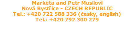 Markéta and Petr Musilovi Nová Bystřice - CZECH REPUBLIC Tel.: +420 722 588 336 (česky, english) Tel.: +420 792 300 279